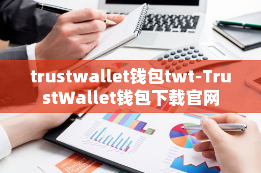 TrustWallet钱包（TWT）：知名区块链钱包，提供安全便捷数字资产服务
