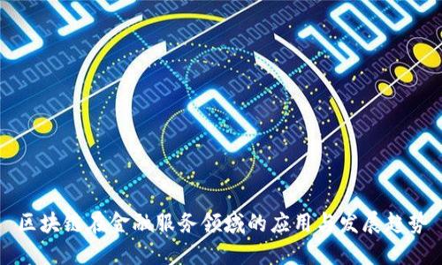 区块链技术在金融服务中的应用、优势与未来发展趋势深度解析