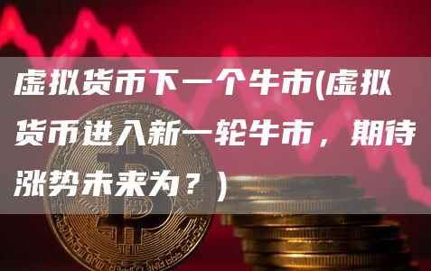 虚拟币回调_虚拟币回调什么意思_ROI：投资虚拟货币的回报率分析